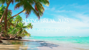 SPRING BREAK 2025: Where are you going?